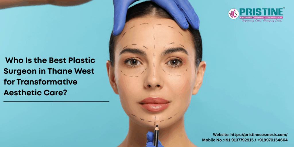 Who Is the Best Plastic Surgeon in Thane West for Transformative Aesthetic Care?