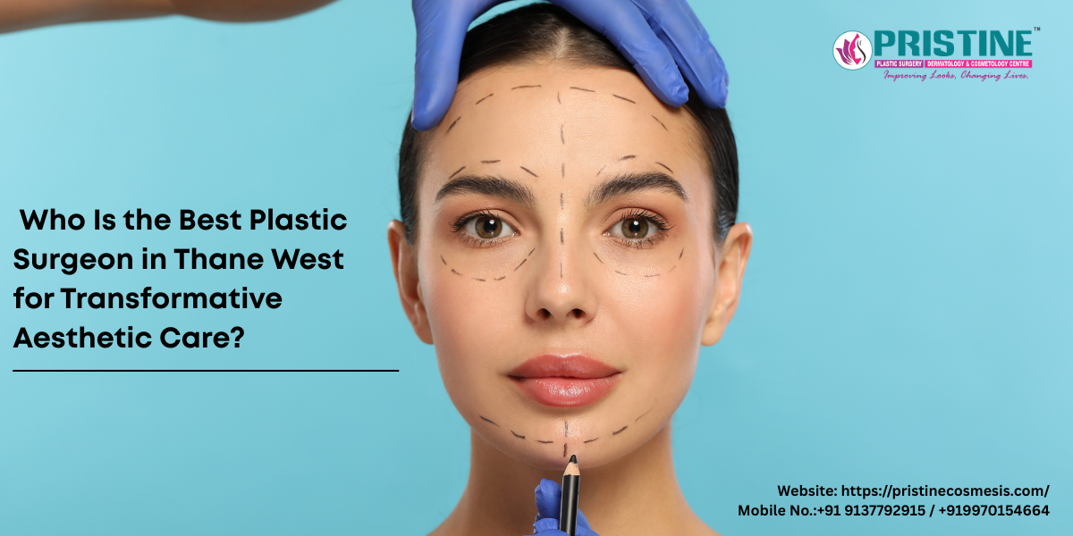 Who Is the Best Plastic Surgeon in Thane West for Transformative Aesthetic Care?