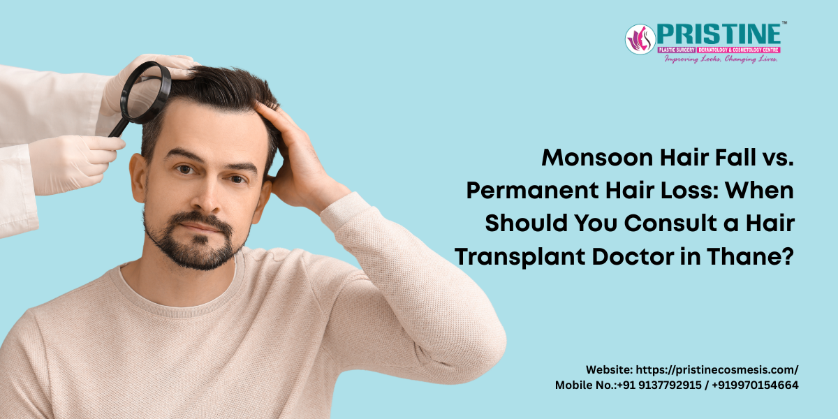 Monsoon Hair Fall vs. Permanent Hair Loss: When Should You Consult a Hair Transplant Doctor in Thane?