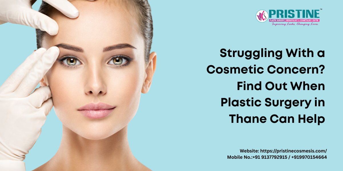 Struggling With a Cosmetic Concern? Find Out When Plastic Surgery in Thane Can Help