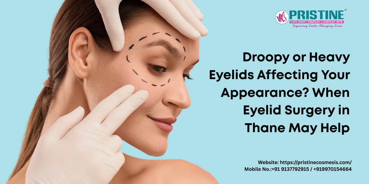 Droopy or Heavy Eyelids Affecting Your Appearance? When Eyelid Surgery in Thane May Help